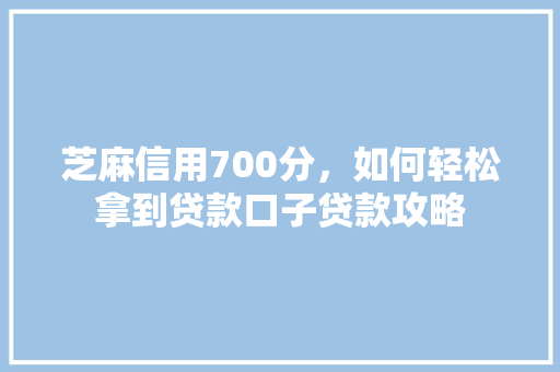 芝麻信用700分，如何轻松拿到贷款口子贷款攻略