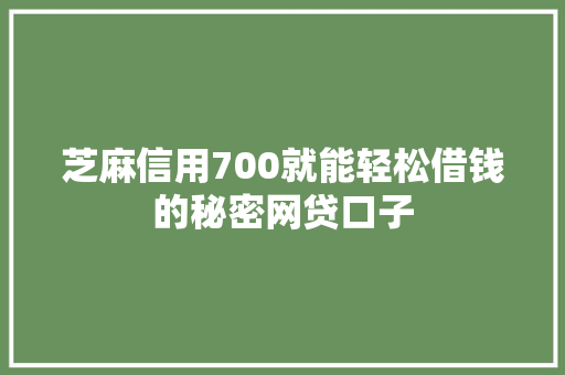 芝麻信用700就能轻松借钱的秘密网贷口子