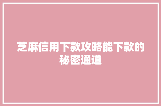 芝麻信用下款攻略能下款的秘密通道