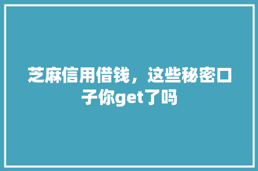 芝麻信用借钱，这些秘密口子你get了吗