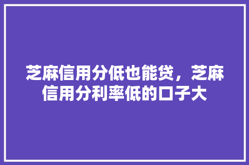 芝麻信用分低也能贷，芝麻信用分利率低的口子大