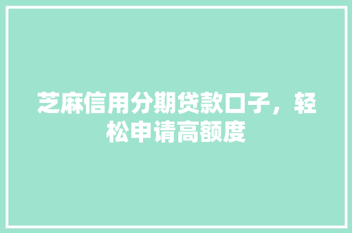 芝麻信用分期贷款口子，轻松申请高额度