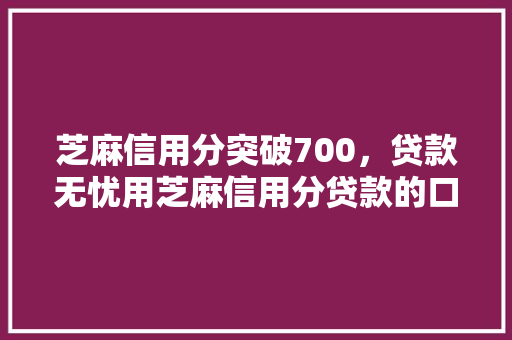 芝麻信用分突破700，贷款无忧用芝麻信用分贷款的口子