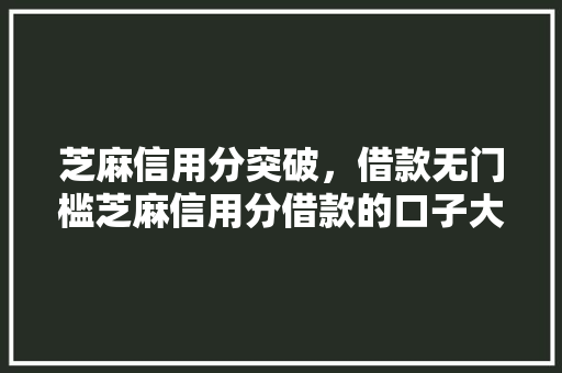 芝麻信用分突破，借款无门槛芝麻信用分借款的口子大