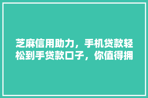 芝麻信用助力，手机贷款轻松到手贷款口子，你值得拥有