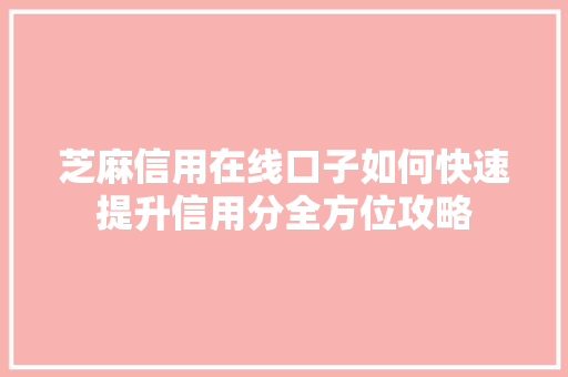 芝麻信用在线口子如何快速提升信用分全方位攻略