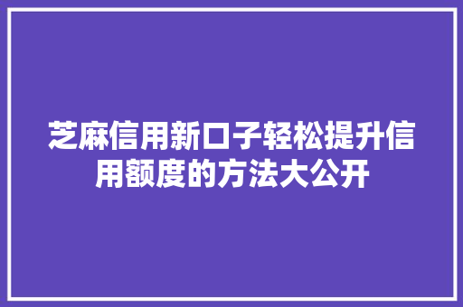 芝麻信用新口子轻松提升信用额度的方法大公开