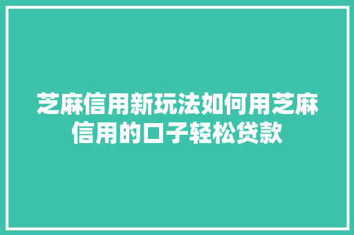 芝麻信用新玩法如何用芝麻信用的口子轻松贷款  第1张