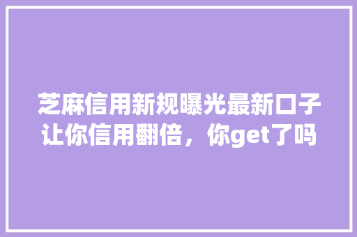 芝麻信用新规曝光最新口子让你信用翻倍，你get了吗