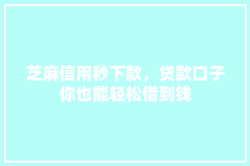 芝麻信用秒下款，贷款口子你也能轻松借到钱