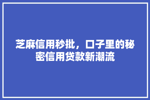 芝麻信用秒批，口子里的秘密信用贷款新潮流