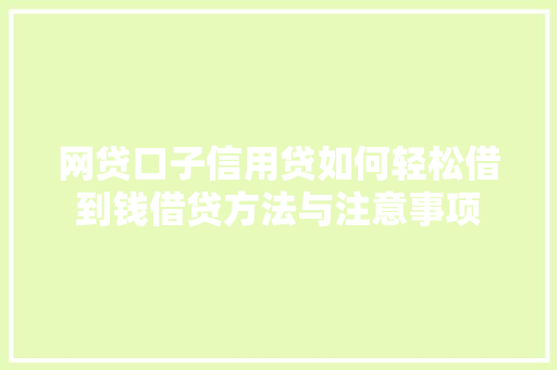 网贷口子信用贷如何轻松借到钱借贷方法与注意事项