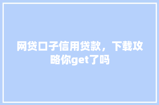 网贷口子信用贷款，下载攻略你get了吗