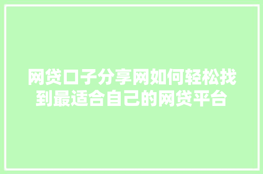 网贷口子分享网如何轻松找到最适合自己的网贷平台