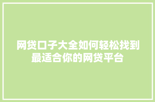 网贷口子大全如何轻松找到最适合你的网贷平台