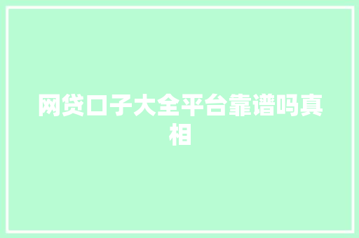 网贷口子大全平台靠谱吗真相