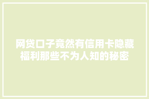 网贷口子竟然有信用卡隐藏福利那些不为人知的秘密