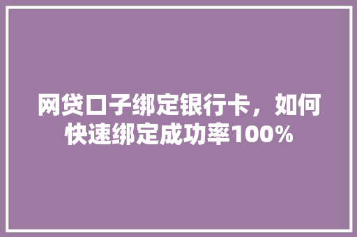 网贷口子绑定银行卡，如何快速绑定成功率100%