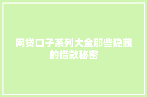 网贷口子系列大全那些隐藏的借款秘密