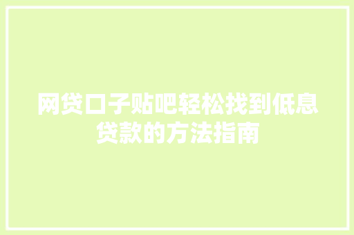 网贷口子贴吧轻松找到低息贷款的方法指南