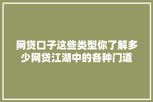 网贷口子这些类型你了解多少网贷江湖中的各种门道