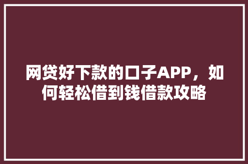 网贷好下款的口子APP，如何轻松借到钱借款攻略