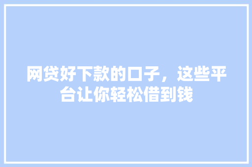 网贷好下款的口子，这些平台让你轻松借到钱