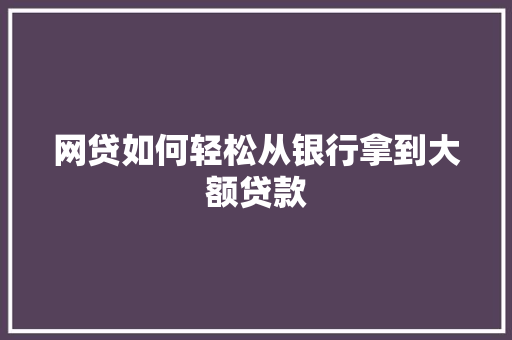 网贷如何轻松从银行拿到大额贷款