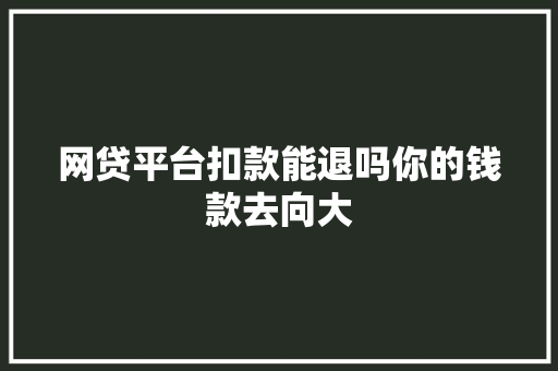 网贷平台扣款能退吗你的钱款去向大
