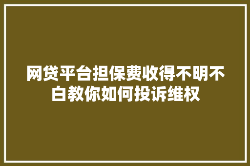网贷平台担保费收得不明不白教你如何投诉维权