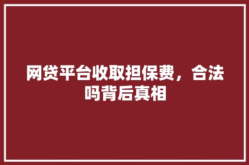 网贷平台收取担保费，合法吗背后真相