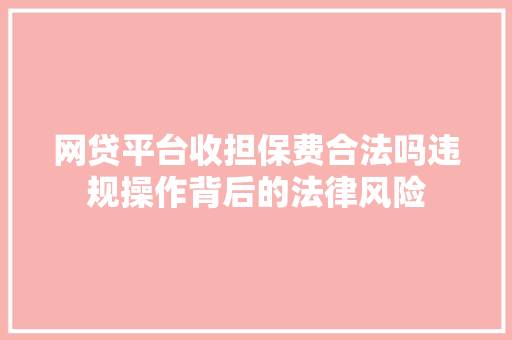 网贷平台收担保费合法吗违规操作背后的法律风险