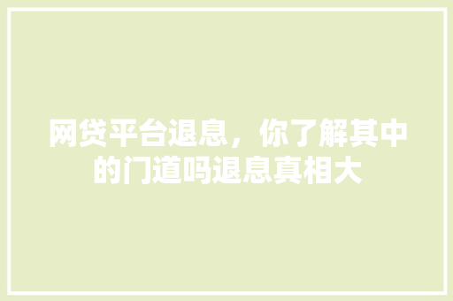 网贷平台退息，你了解其中的门道吗退息真相大