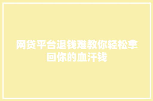 网贷平台退钱难教你轻松拿回你的血汗钱