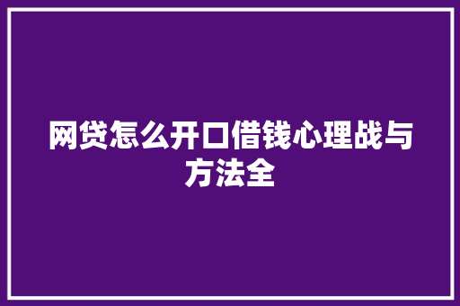 网贷怎么开口借钱心理战与方法全