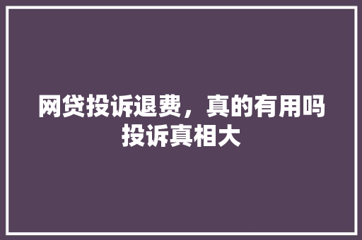 网贷投诉退费，真的有用吗投诉真相大
