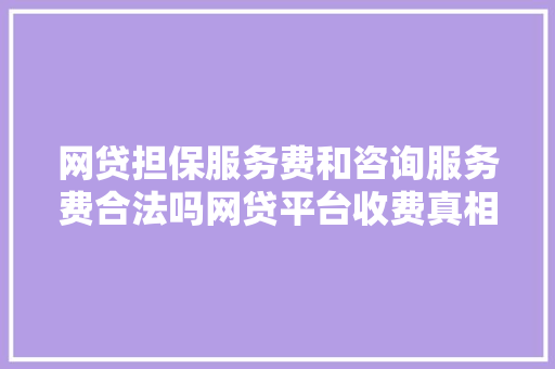 网贷担保服务费和咨询服务费合法吗网贷平台收费真相大