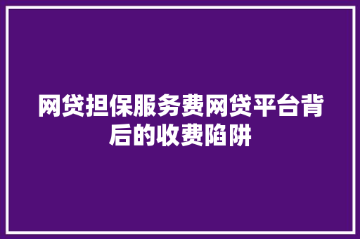 网贷担保服务费网贷平台背后的收费陷阱