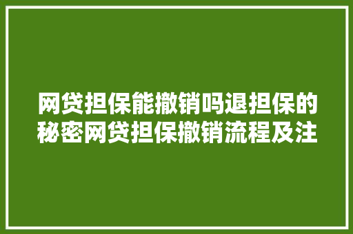 网贷担保能撤销吗退担保的秘密网贷担保撤销流程及注意事项
