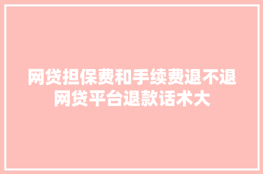 网贷担保费和手续费退不退网贷平台退款话术大