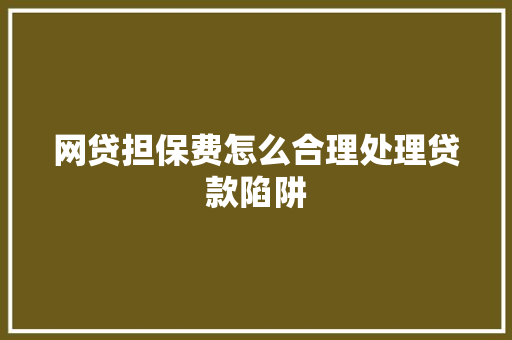 网贷担保费怎么合理处理贷款陷阱