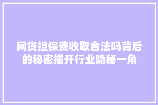 网贷担保费收取合法吗背后的秘密揭开行业隐秘一角