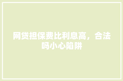 网贷担保费比利息高，合法吗小心陷阱