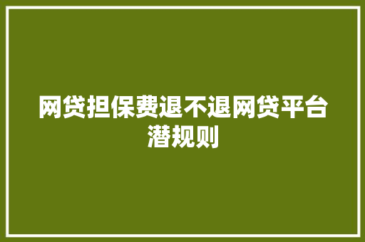 网贷担保费退不退网贷平台潜规则