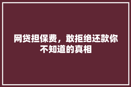 网贷担保费，敢拒绝还款你不知道的真相