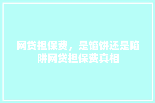 网贷担保费，是馅饼还是陷阱网贷担保费真相