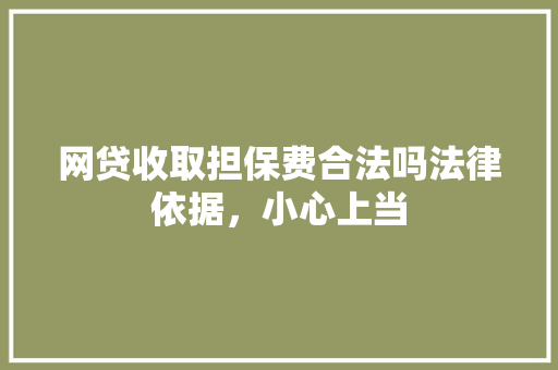 网贷收取担保费合法吗法律依据，小心上当