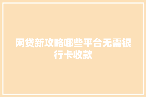 网贷新攻略哪些平台无需银行卡收款