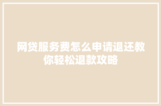 网贷服务费怎么申请退还教你轻松退款攻略