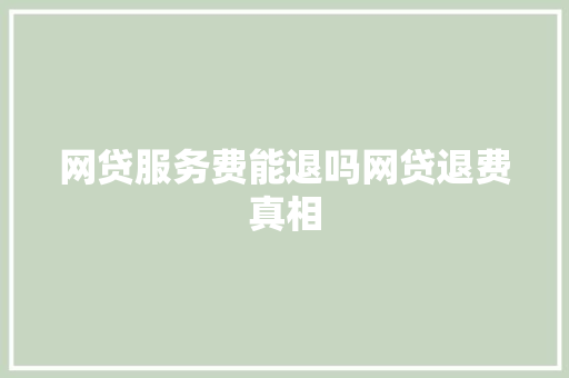 网贷服务费能退吗网贷退费真相